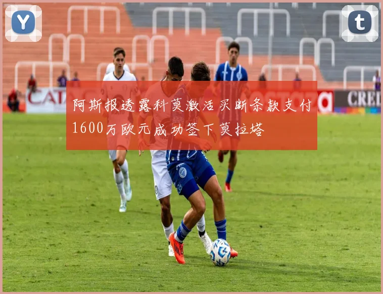 阿斯报透露科莫激活买断条款支付1600万欧元成功签下莫拉塔