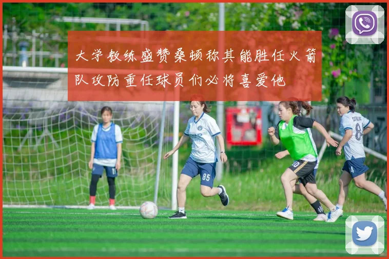 大学教练盛赞桑顿称其能胜任火箭队攻防重任球员们必将喜爱他