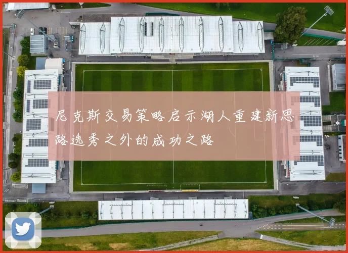 尼克斯交易策略启示湖人重建新思路选秀之外的成功之路