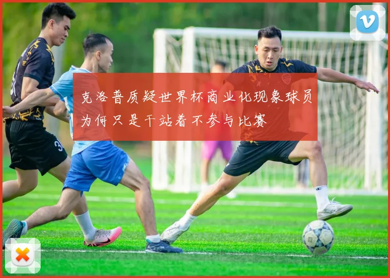 克洛普质疑世界杯商业化现象球员为何只是干站着不参与比赛