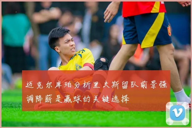 迈克尔库珀分析里夫斯留队前景强调降薪是赢球的关键选择
