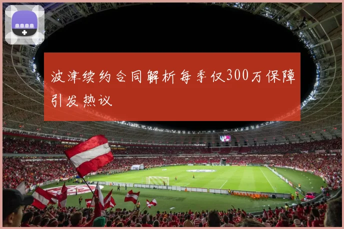 波津续约合同解析每季仅300万保障引发热议