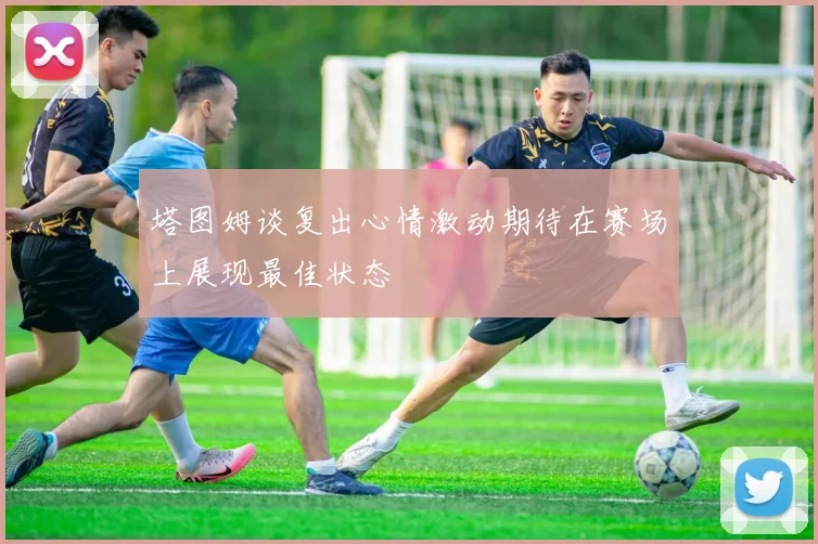 塔图姆谈复出心情激动期待在赛场上展现最佳状态
