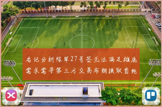 名记分析绿军27号签无法满足雄鹿需求需寻第三方交易布朗换取首轮签