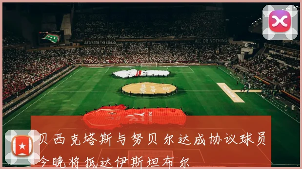贝西克塔斯与努贝尔达成协议球员今晚将抵达伊斯坦布尔